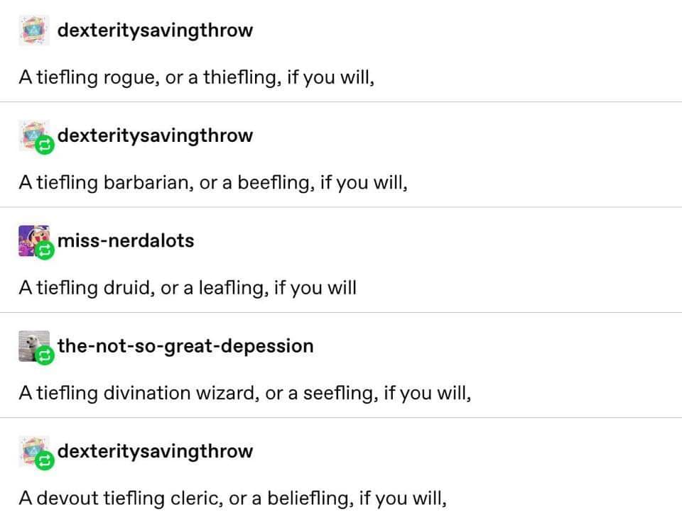 document - dexteritysavingthrow A tiefling rogue, or a thiefling, if you will, dexteritysavingthrow A tiefling barbarian, or a beefling, if you will, missnerdalots A tiefling druid, or a leafling, if you will thenotsogreatdepession A tiefling divination w
