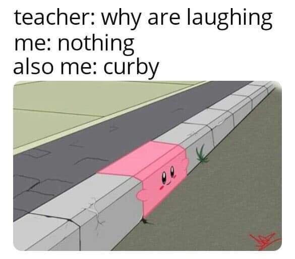 curby meme - teacher why are laughing me nothing also me curby