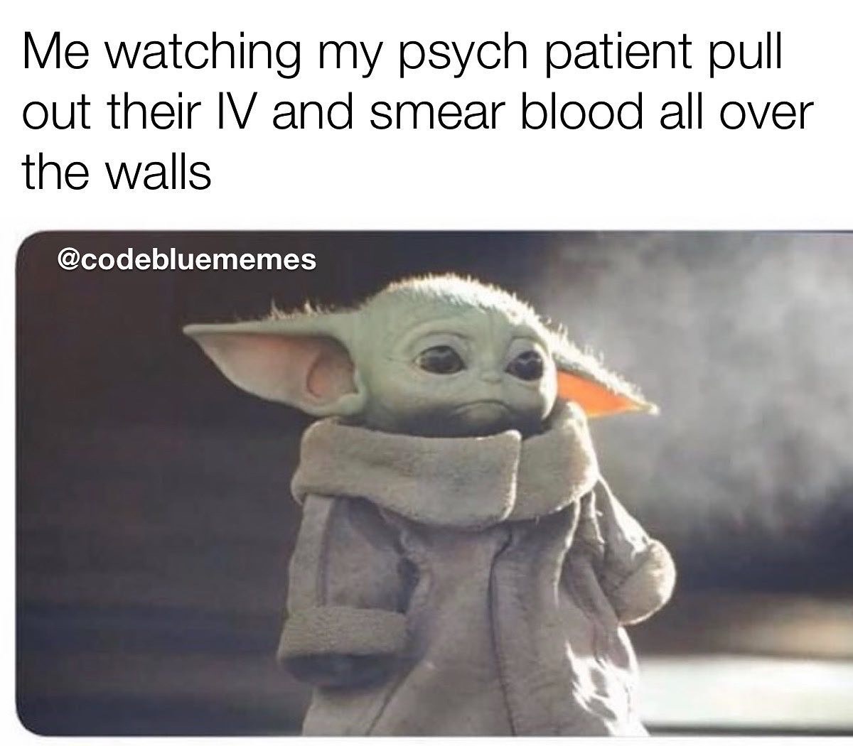 sad baby yoda meme - Me watching my psych patient pull out their Iv and smear blood all over the walls