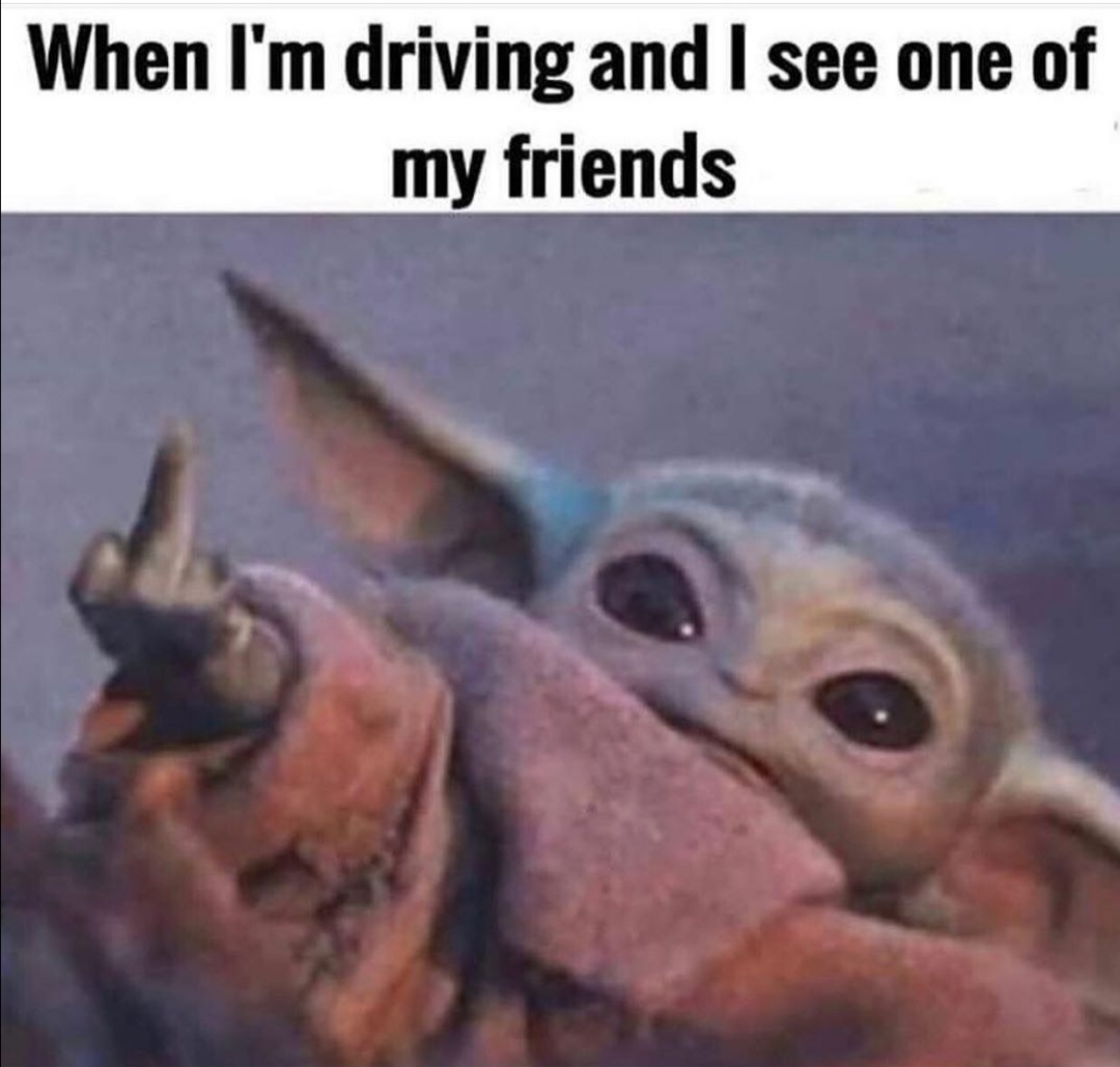 baby yoda using the force - When I'm driving and I see one of my friends