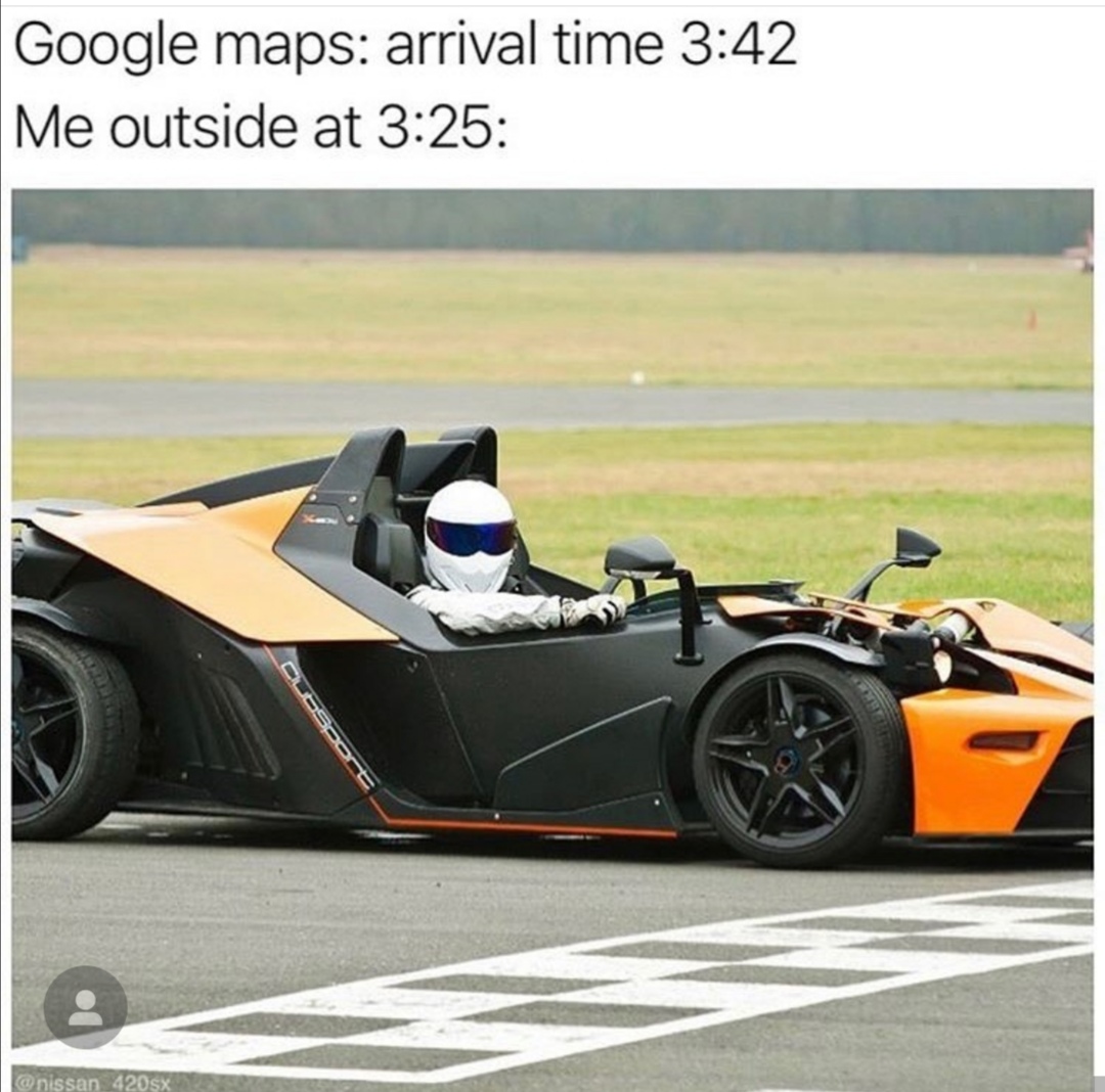 Top Gear - Google maps arrival time Me outside at 420sx