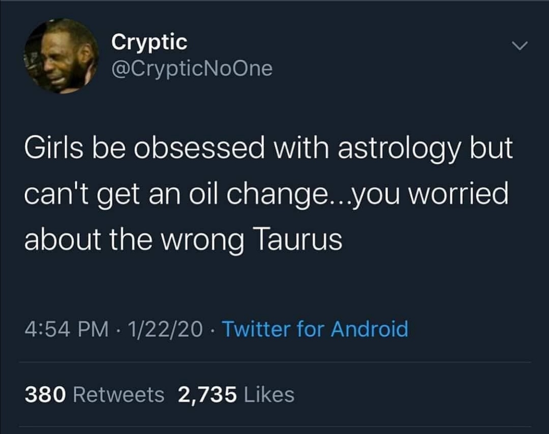 instagram idgaf quotes - Cryptic NoOne Girls be obsessed with astrology but can't get an oil change...you worried about the wrong Taurus 12220 Twitter for Android 380 2,735