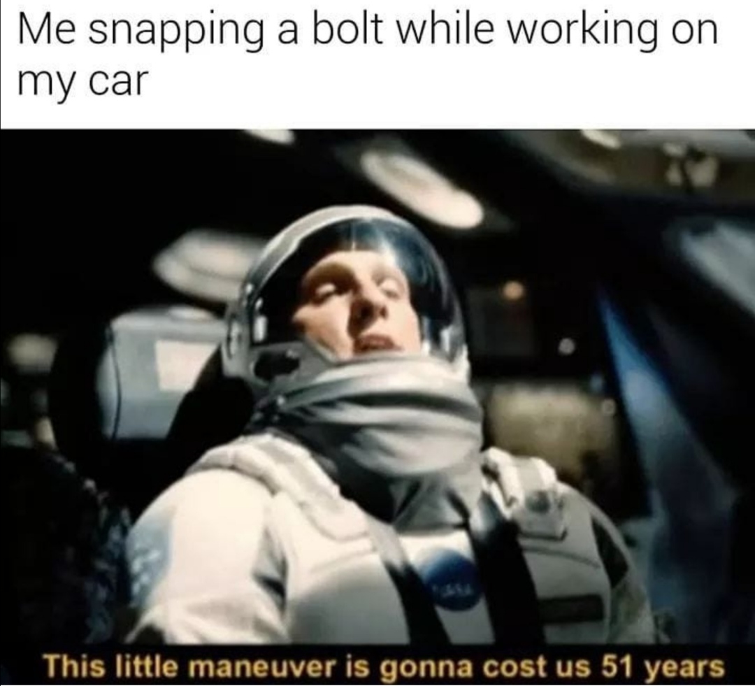 interstellar meme - Me snapping a bolt while working on my car This little maneuver is gonna cost us 51 years