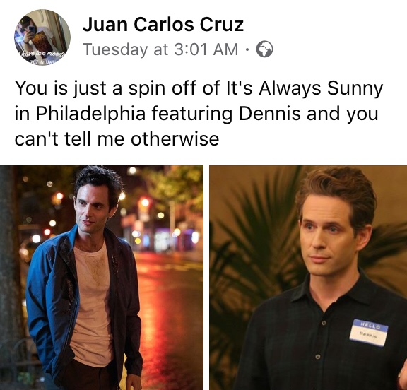 joe you season 1 - Juan Carlos Cruz Tuesday at mo You is just a spin off of It's Always Sunny in Philadelphia featuring Dennis and you can't tell me otherwise
