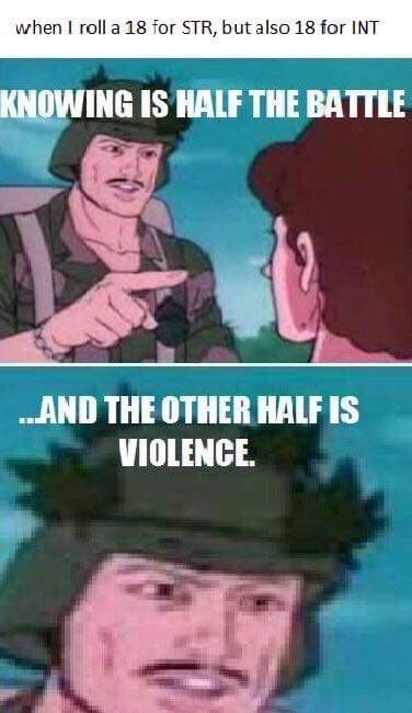 funny anarchist memes - when I roll a 18 for Str, but also 18 for Int Knowing Is Half The Battle ...And The Other Half Is Violence.