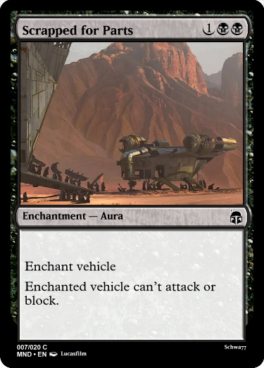 mindless creature - Scrapped for Parts Enchantment Aura Enchant vehicle Enchanted vehicle can't attack or block. Schwa? 007020 C Mnd. En Lucasfilm