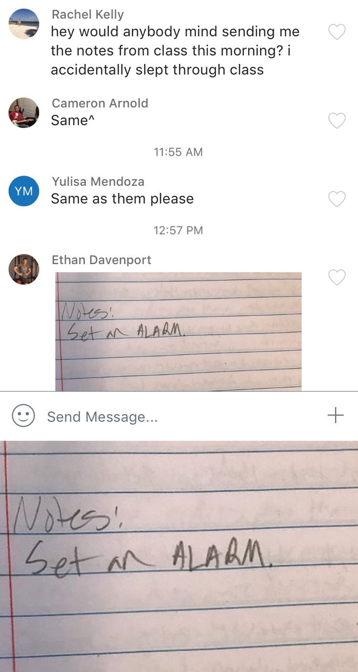 document - Rachel Kelly hey would anybody mind sending me the notes from class this morning? i accidentally slept through class Cameron Arnold Same Ym Yulisa Mendoza Same as them please Ethan Davenport Set an Alarm Send Message... Set an Alarm