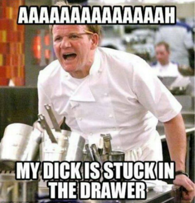 gordon ramsay angry - Aaaaaaaaaaaaaah My Dickis Stuckin The Drawer