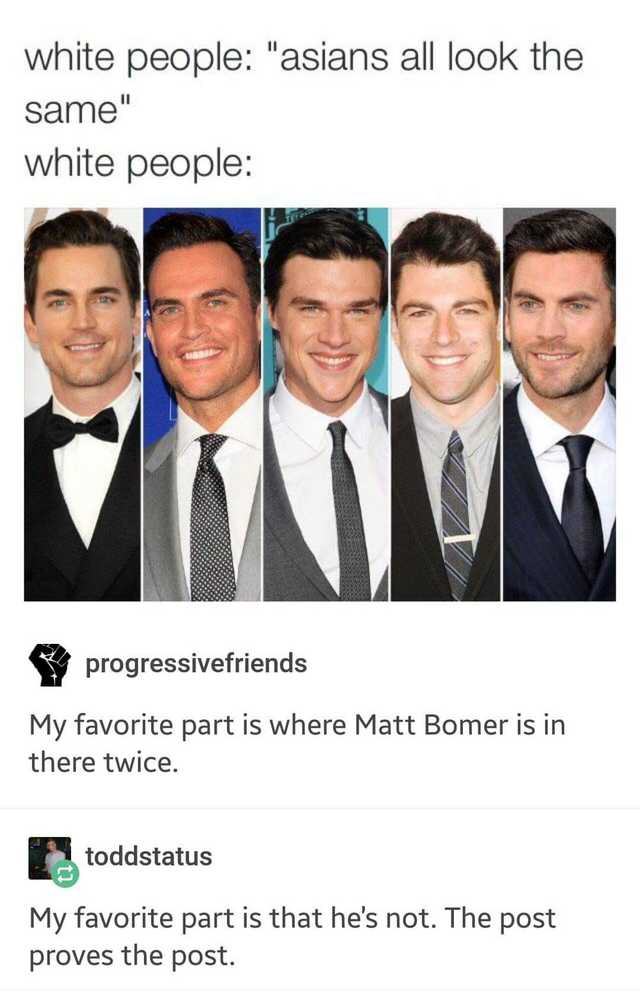 white people are all the same - white people "asians all look the same" white people progressivefriends My favorite part is where Matt Bomer is in there twice. toddstatus My favorite part is that he's not. The post proves the post.