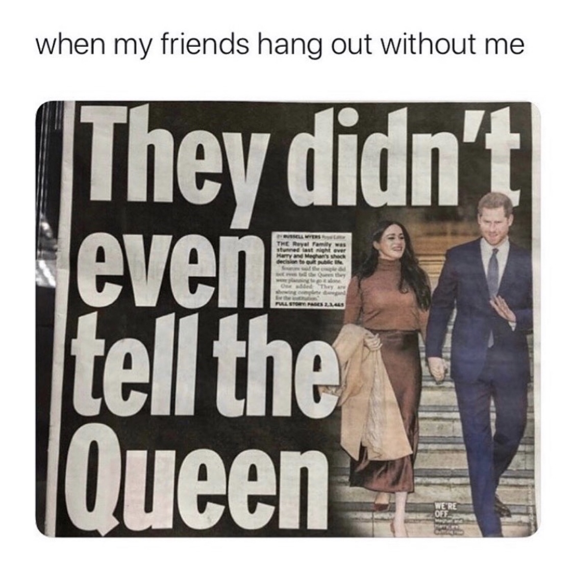 when my friends hang out without me Nogue We The Storages Les They didn't even tell the Queen
