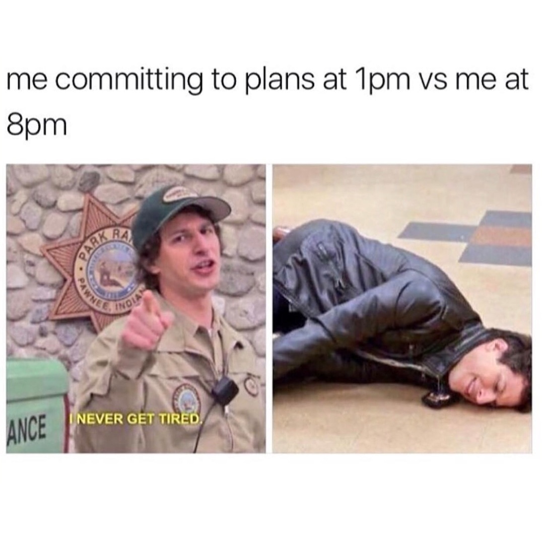funny introvert memes - me committing to plans at 1pm vs me at 8pm Ance I Never Get Tired.