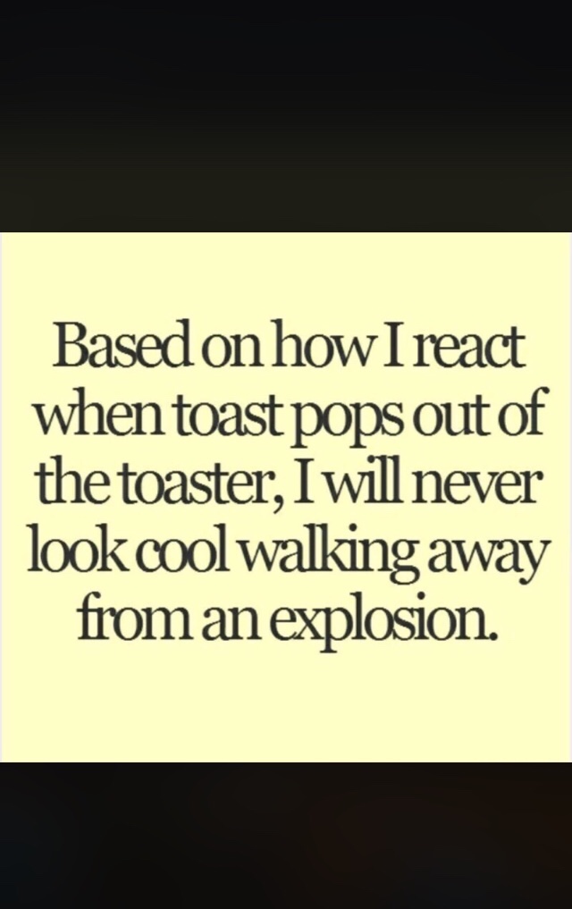Based on how I react when toast pops out of the toaster, I will never look cool walking away from an explosion.