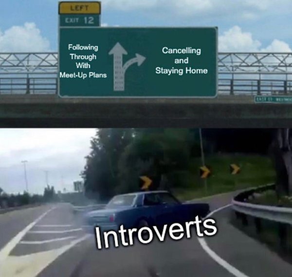 elemeno p meme - Left Exit 12 ing Through With Cancelling and Staying Home MeetUp Plans Introverts