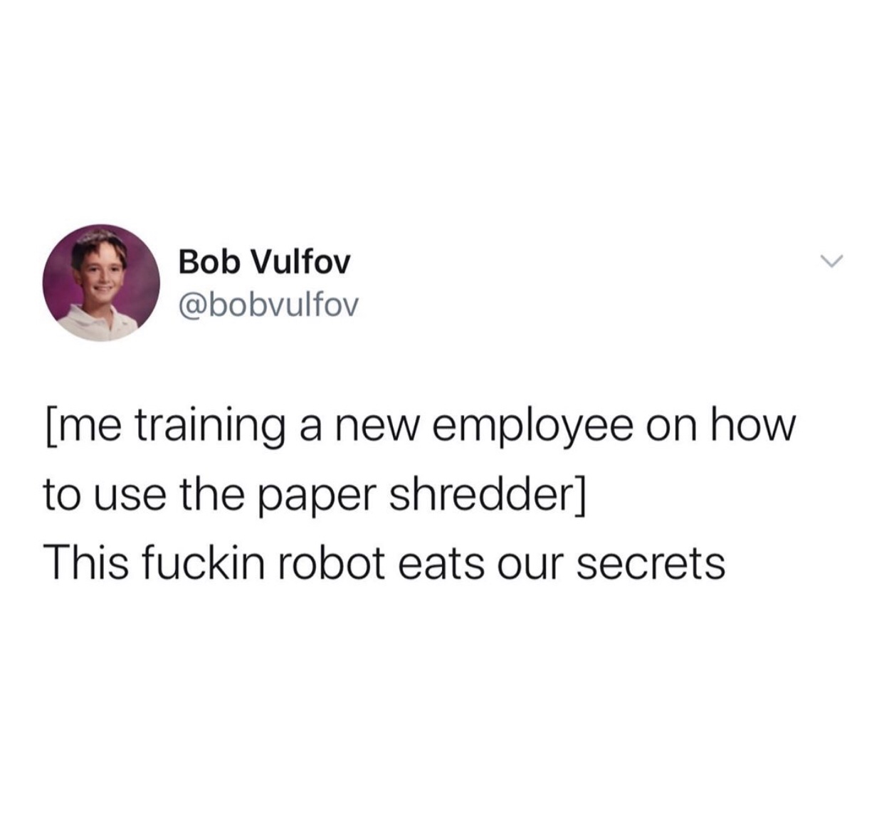 ticketmaster meme - Bob Vulfov me training a new employee on how to use the paper shredder This fuckin robot eats our secrets