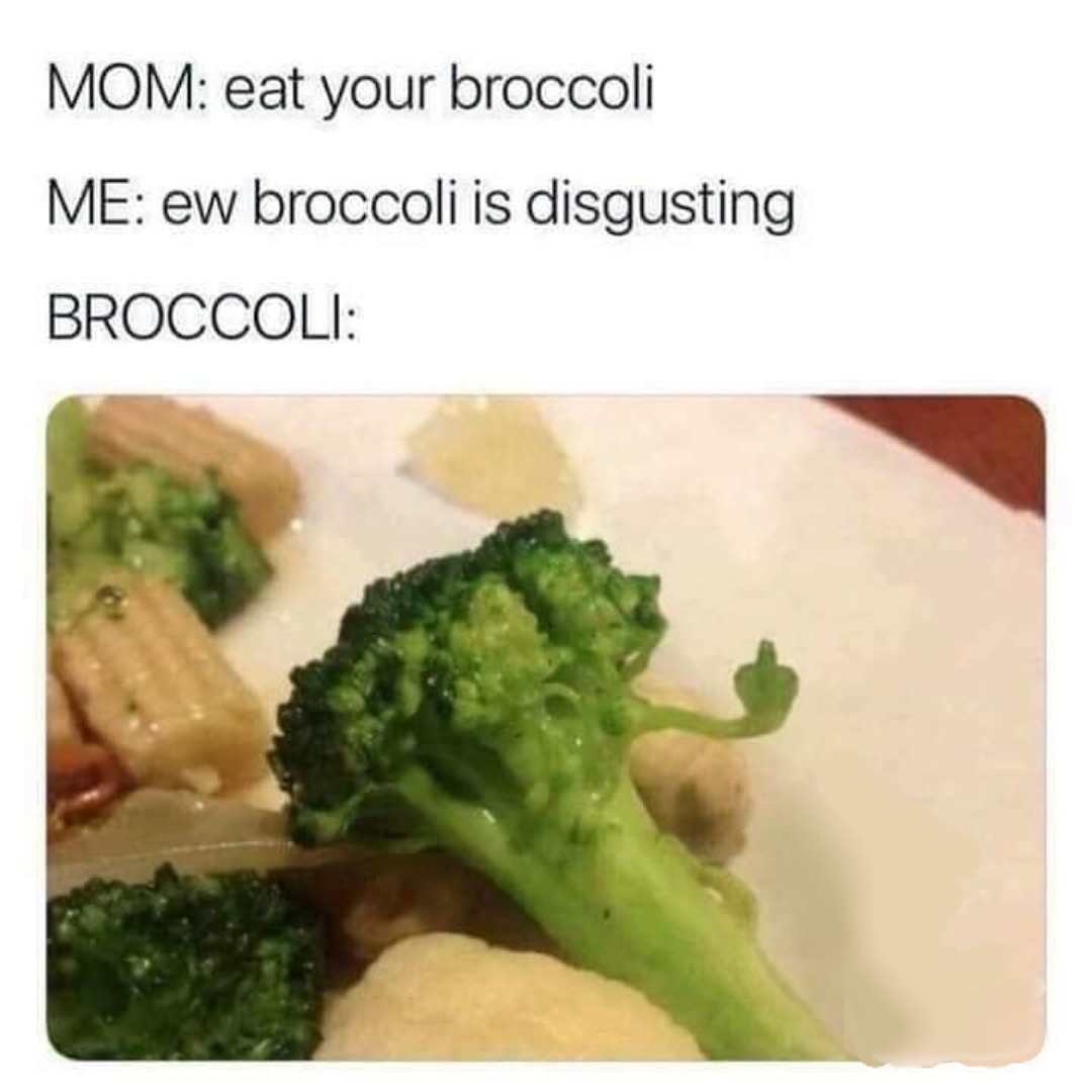 broccoli meme - Mom eat your broccoli Me ew broccoli is disgusting Broccoli