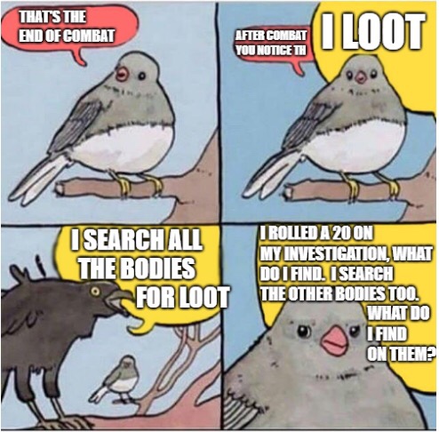 dnd memes new player - That'S The End Of Combat Iloot After Combat You Notice Th I Search All The Bodies For Loot Trolled A 20 On My Investigation, What Do I Find. I Search The Other Bodies Too. What Do I Find On Them?