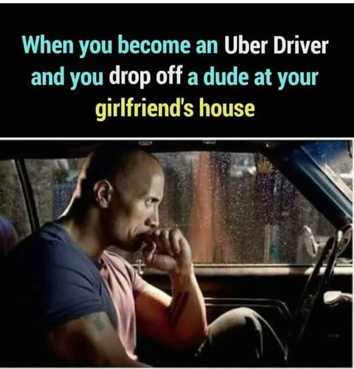 faster movie dwayne johnson - When you become an Uber Driver and you drop off a dude at your girlfriend's house