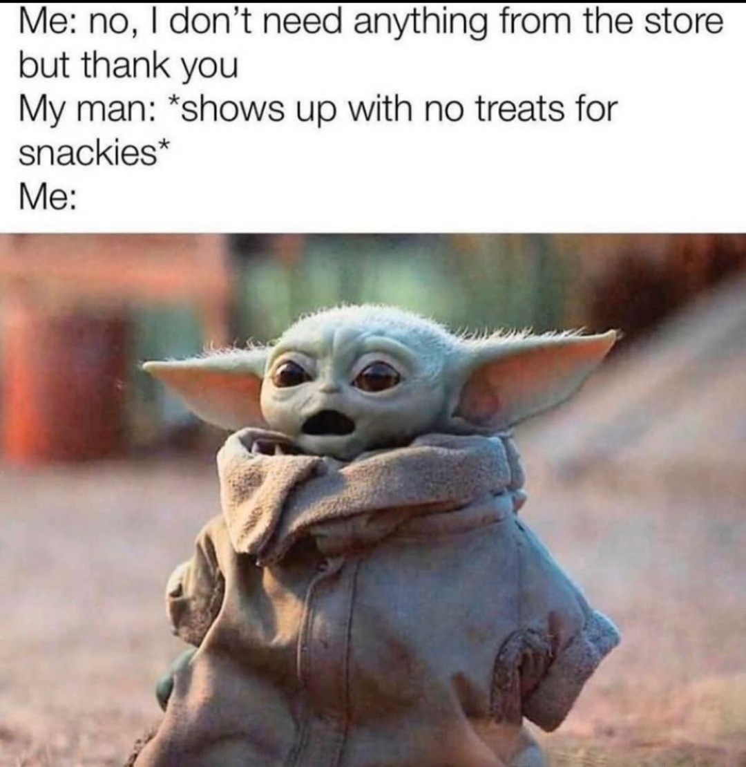 baby yoda meme - Me no, I don't need anything from the store but thank you My man shows up with no treats for snackies Me