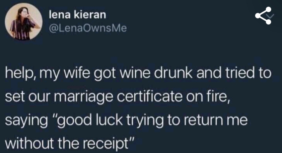 good twitter quotes - lena kieran help, my wife got wine drunk and tried to set our marriage certificate on fire, saying "good luck trying to return me without the receipt"