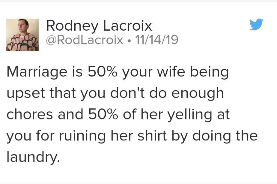 welcome to night vale twitter - Rodney Lacroix 111419 Marriage is 50% your wife being upset that you don't do enough chores and 50% of her yelling at you for ruining her shirt by doing the laundry.