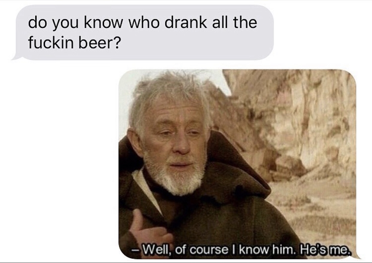 calling out meme - do you know who drank all the fuckin beer? Well, of course I know him. He's me.