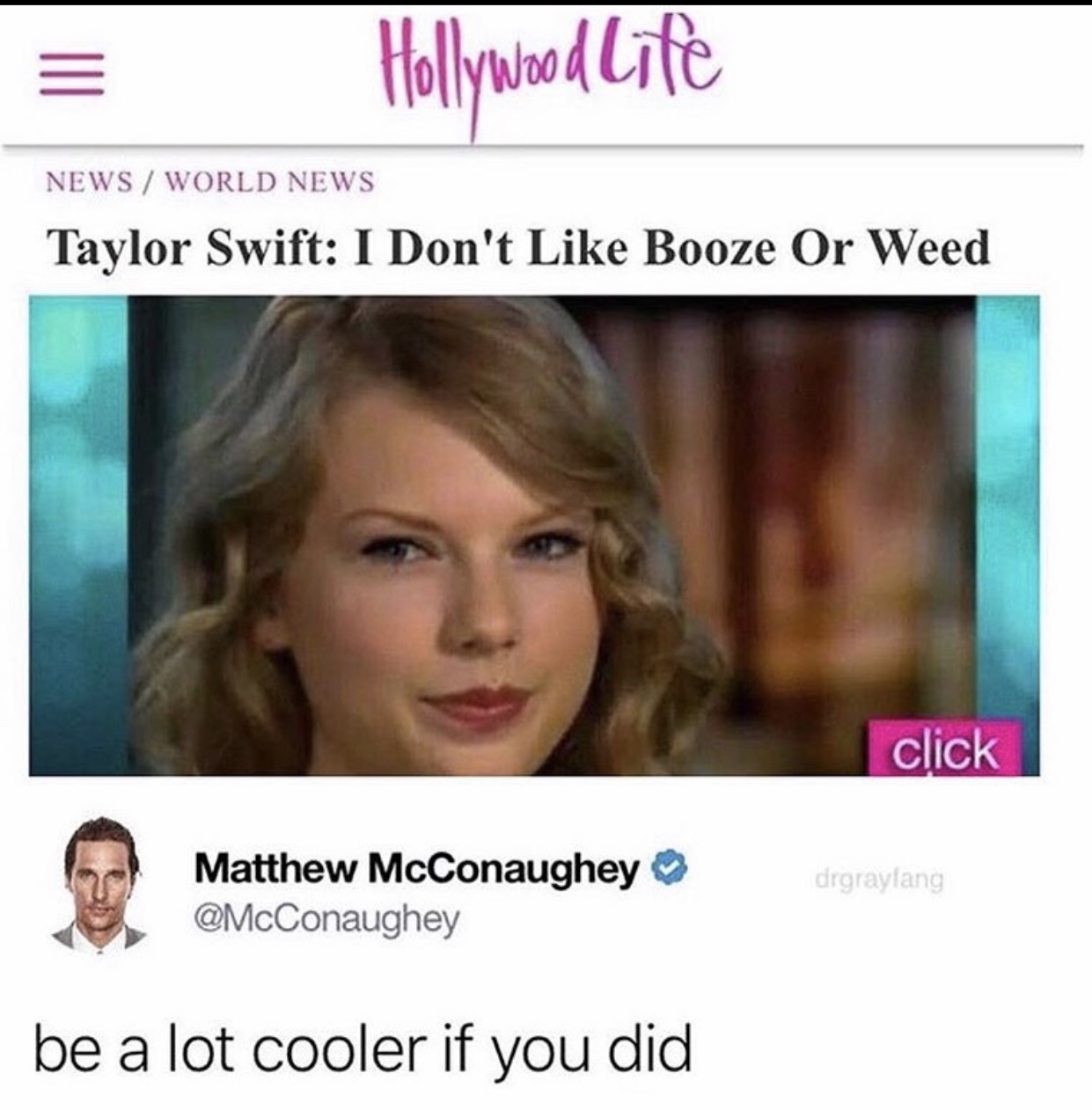 hollywood life - Hollywood life News World News Taylor Swift I Don't Booze Or Weed click Matthew McConaughey drgraylang be a lot cooler if you did