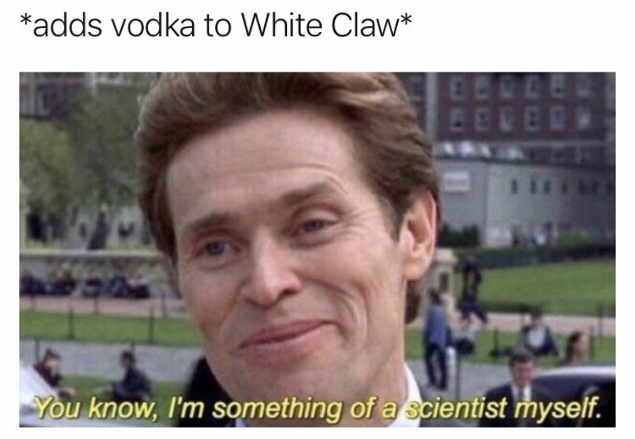 norman osborn - adds vodka to White Claw You know, I'm something of a scientist myself.