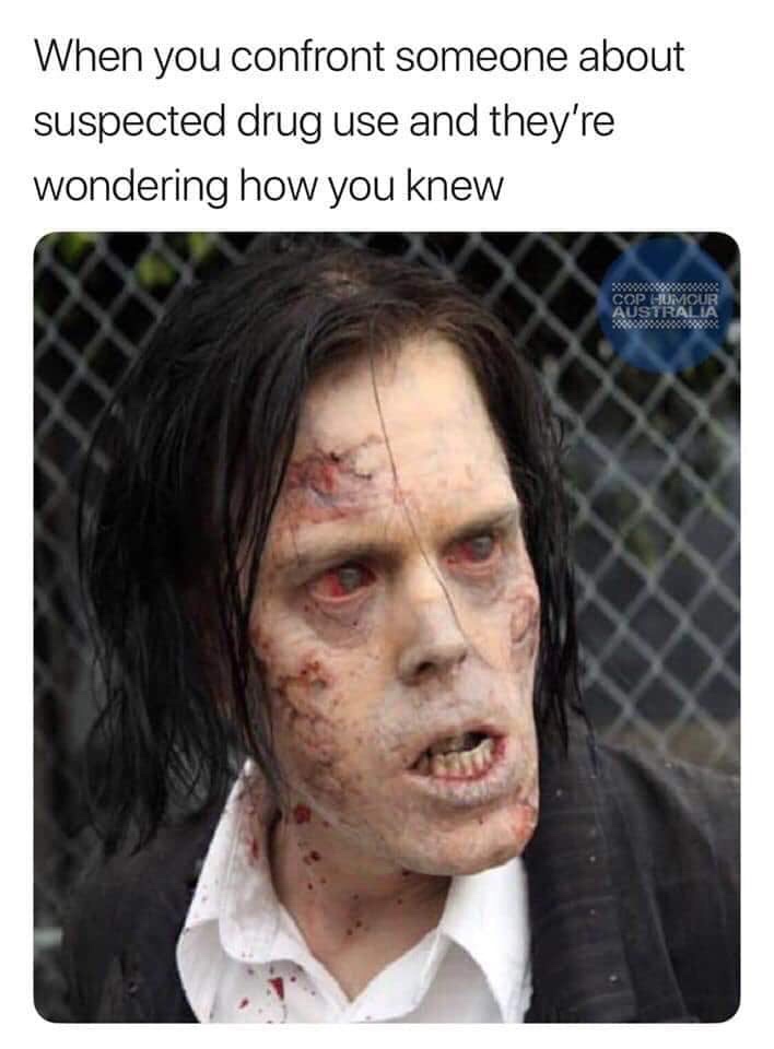 kevin bacon zombie - When you confront someone about suspected drug use and they're wondering how you knew ossono Cop Humour Australia ocx