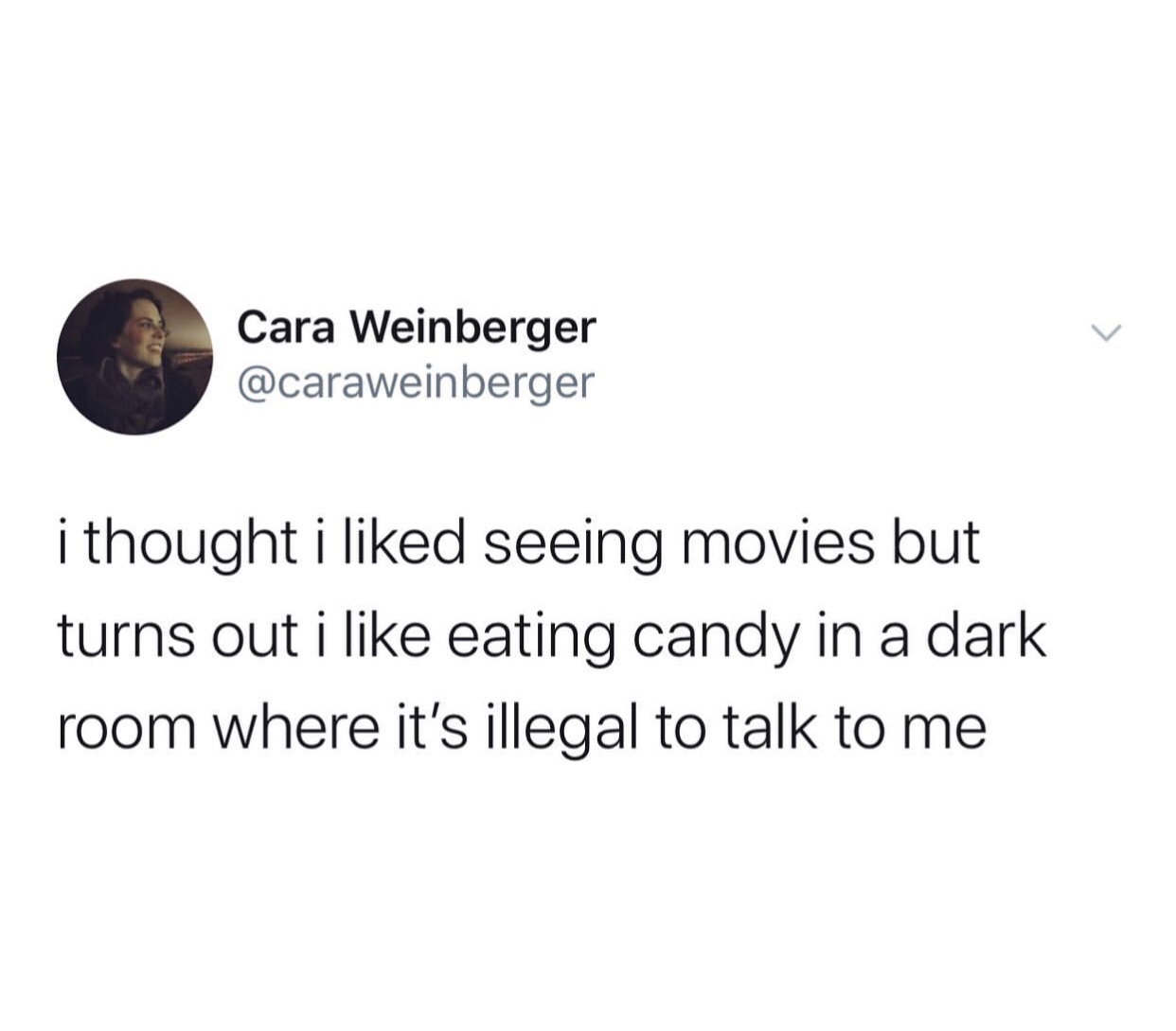 Cara Weinberger i thought i d seeing movies but turns out i eating candy in a dark room where it's illegal to talk to me