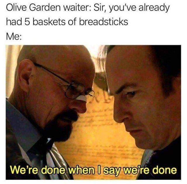olive garden meme - Olive Garden waiter Sir, you've already had 5 baskets of breadsticks Me We're done when I say we're done