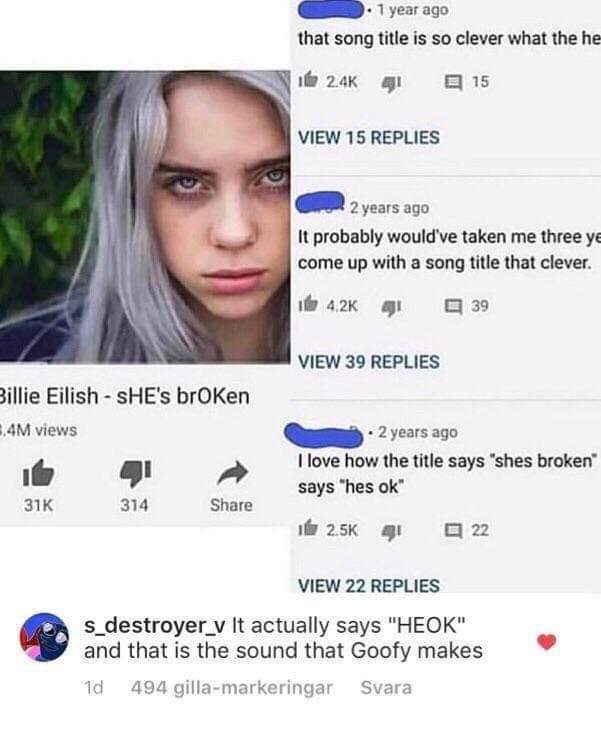 13 year old girl memes - 1 year ago that song title is so clever what the he if 41 15 View 15 Replies 2 years ago It probably would've taken me three ye come up with a song title that clever. ith 41 3 9 View 39 Replies Billie Eilish She's broken 5,4M view