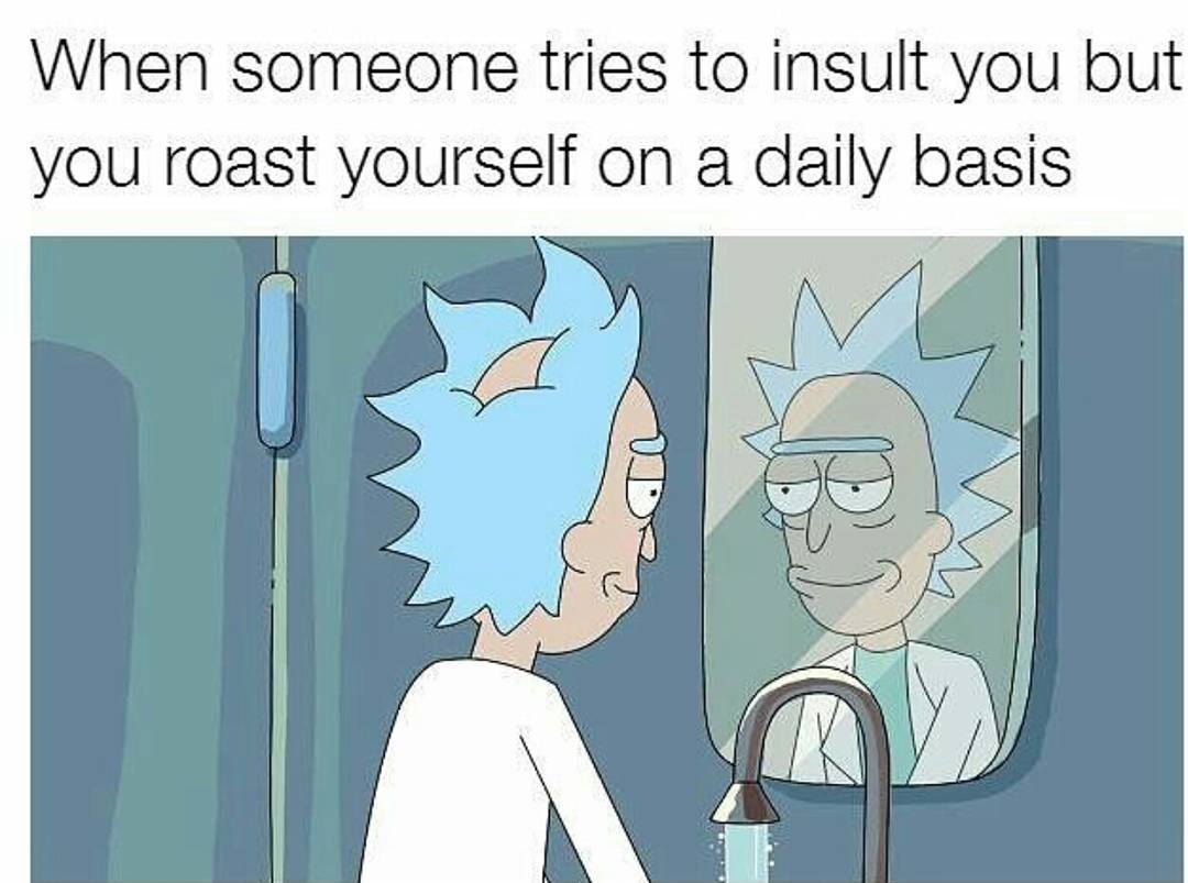 crippling depression funny depression memes - When someone tries to insult you but you roast yourself on a daily basis