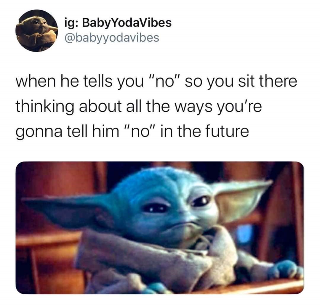 baby yoda ww3 meme - ig BabyYodaVibes when he tells you "no" so you sit there thinking about all the ways you're gonna tell him "no" in the future