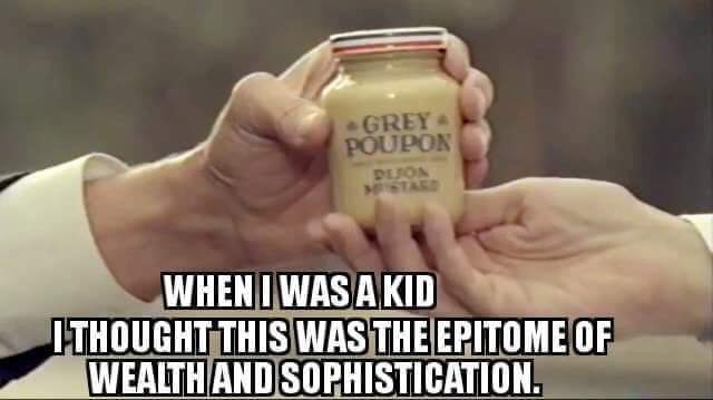 grey poupon meme - Grey Poupon Blon Wheni Was A Kid I Thought This Was The Epitome Of Wealth And Sophistication.