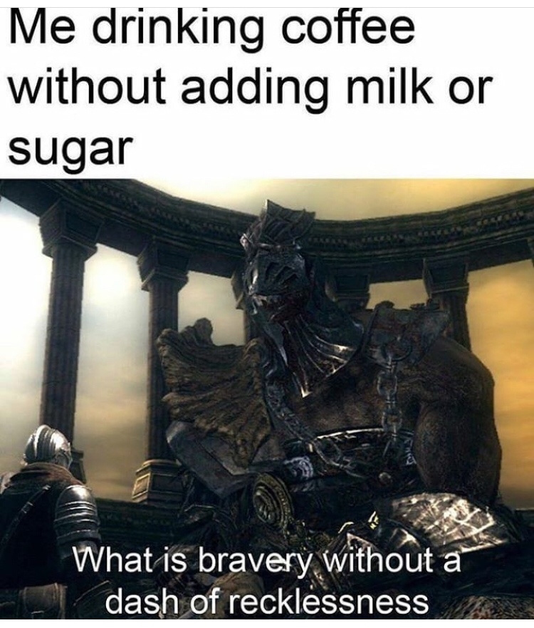 dark souls 1 hawkeye gough - Me drinking coffee without adding milk or sugar What is bravery without a dash of recklessness