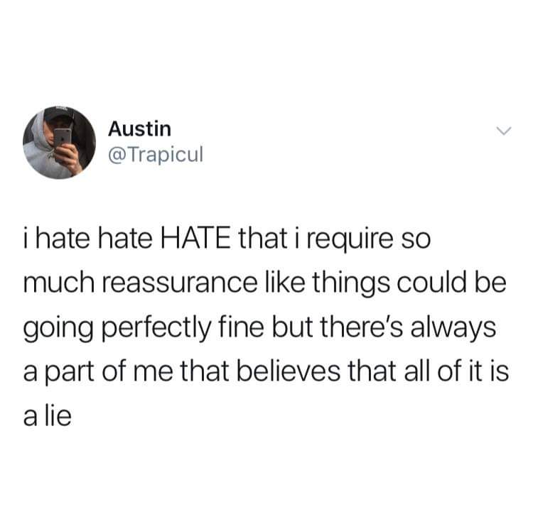 Austin @ Trapicul i hate hate Hate that i require so much reassurance things could be going perfectly fine but there's always a part of me that believes that all of it is a lie