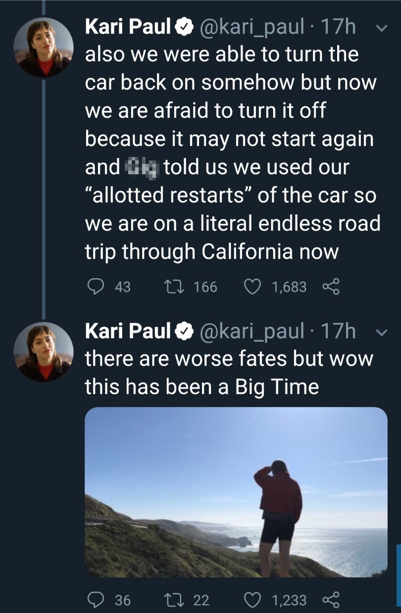 sky - Kari Paul 17h v also we were able to turn the car back on somehow but now we are afraid to turn it off because it may not start again and 4 told us we used our "allotted restarts of the car so we are on a literal endless road trip through California