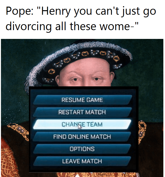 king henry viii - Pope "Henry you can't just go divorcing all these wome" Resume Game Restart Match Change Team Find Online Match Options Leave Match