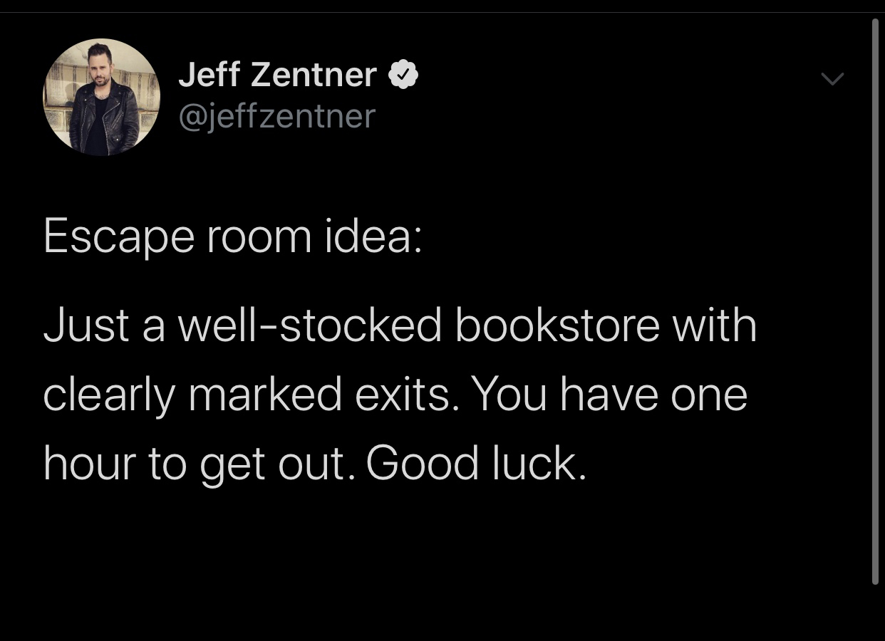 nick tucker - Jeff Zentner Escape room idea Just a wellstocked bookstore with clearly marked exits. You have one hour to get out. Good luck.