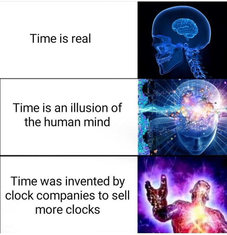 human mind meme - Time is real Time is an illusion of the human mind Time was invented by clock companies to sell more clocks