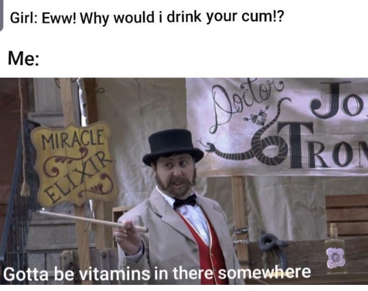 dirty meme - gotta be vitamins in there somewhere - Girl Eww! Why would i drink your cum!? Me Miracle Rol Gotta be vitamins in there somewhere