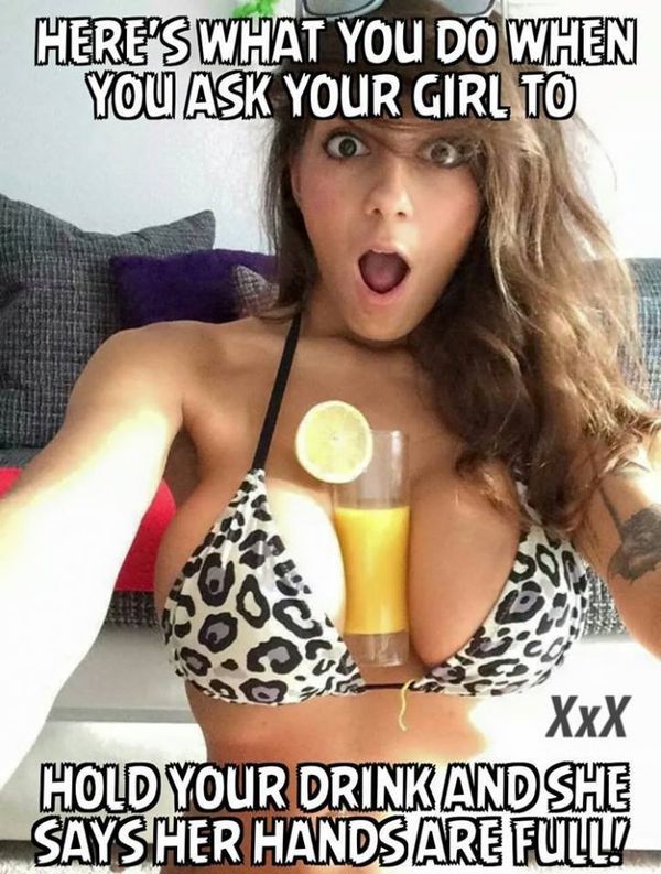 dirty meme - hot girl memes - Here'S What You Do When You Ask Your Girl To XxX Hold Your Drink And She Says Her Hands Are Full