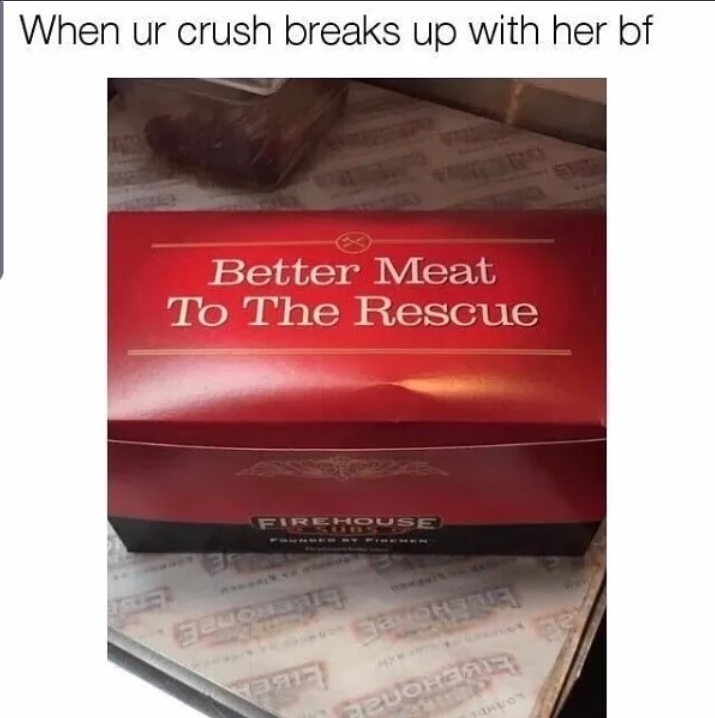 dirty meme - When ur crush breaks up with her bf Better Meat To The Rescue Ash Zuohere