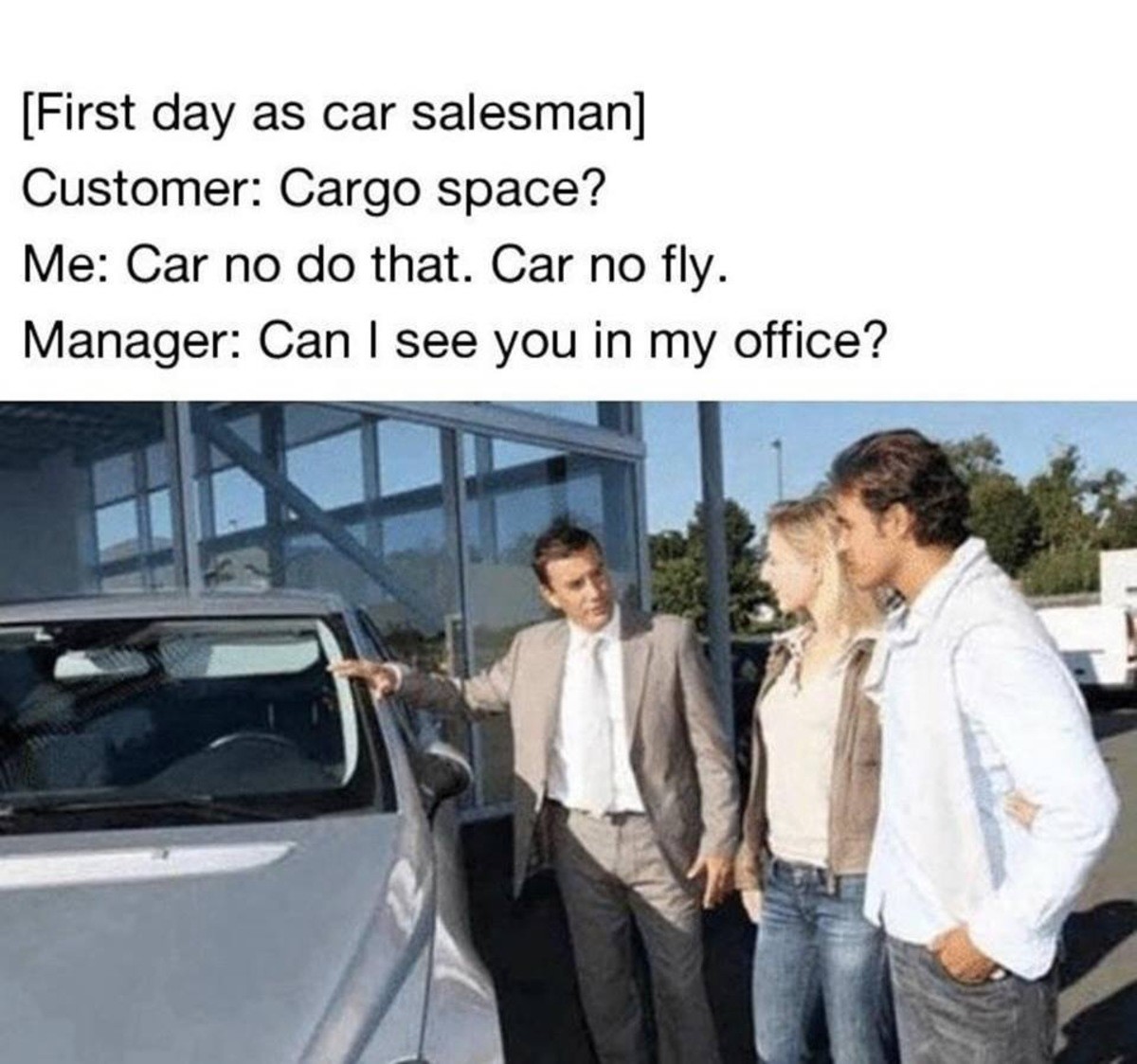 car salesman meme - First day as car salesman Customer Cargo space? Me Car no do that. Car no fly. Manager Can I see you in my office?