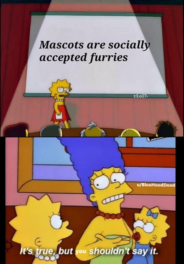 its true and she should say - Mascots are socially accepted furries rL027 uBlooHood Dood It's true, but you shouldn't say it.