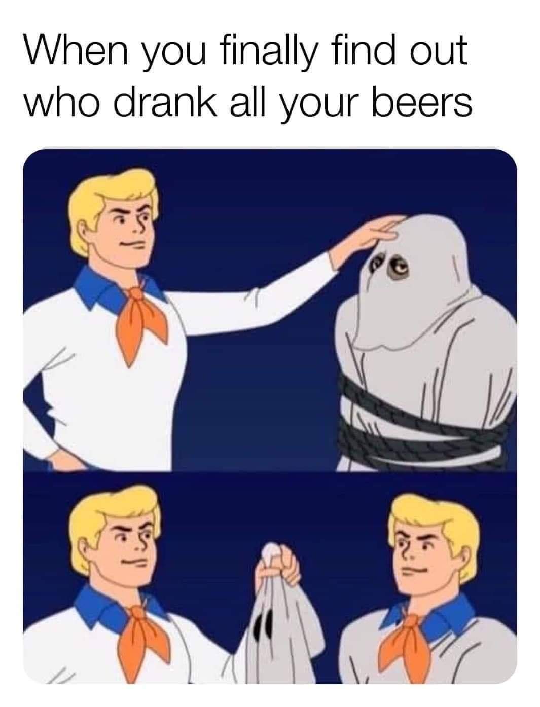 you find out who drank all your beers - When you finally find out who drank all your beers