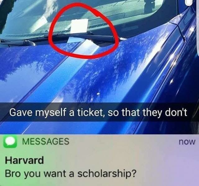 gave myself a ticket so they don t - Gave myself a ticket, so that they don't now Messages Harvard Bro you want a scholarship?