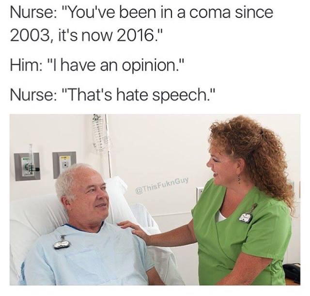 hate speech meme - Nurse "You've been in a coma since 2003, it's now 2016." Him "I have an opinion." Nurse "That's hate speech." FuknGuy
