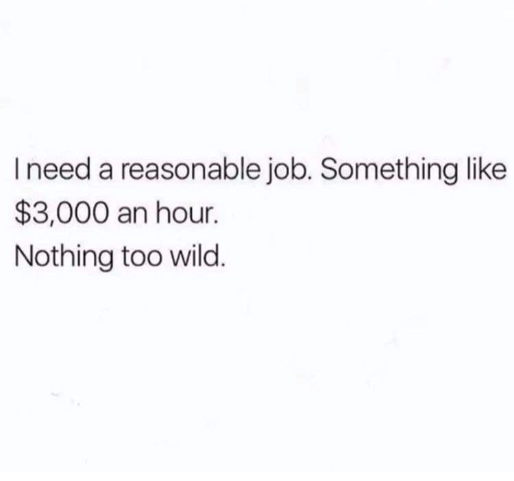 no one says babe meme - Tneed a reasonable job. Something $3,000 an hour. Nothing too wild.