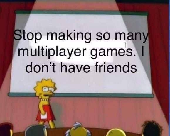 new decade 2020 meme - Stop making so many multiplayer games. I don't have friends